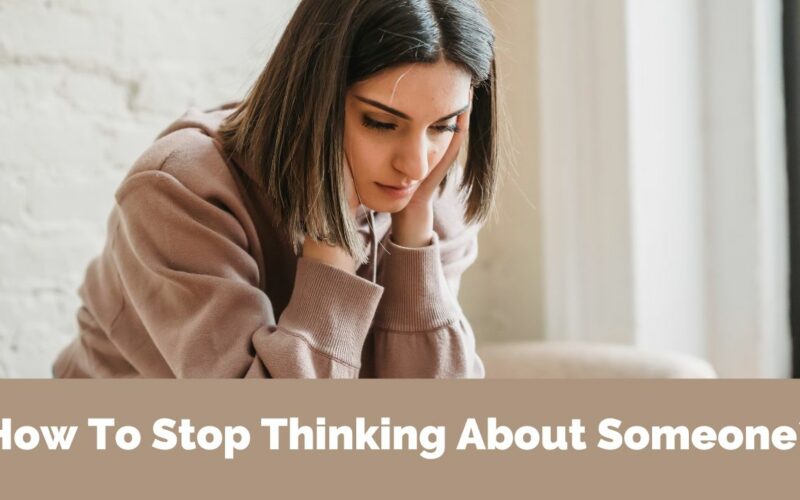 How To Stop Thinking About Someone?